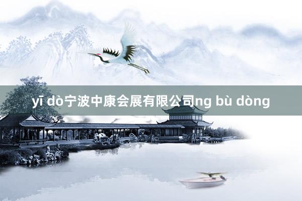 yī dò宁波中康会展有限公司ng bù dòng